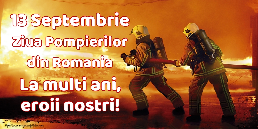 Felicitari de Ziua Pompierilor - 13 Septembrie Ziua Pompierilor din Romania La multi ani, eroii nostri! - mesajeurarifelicitari.com
