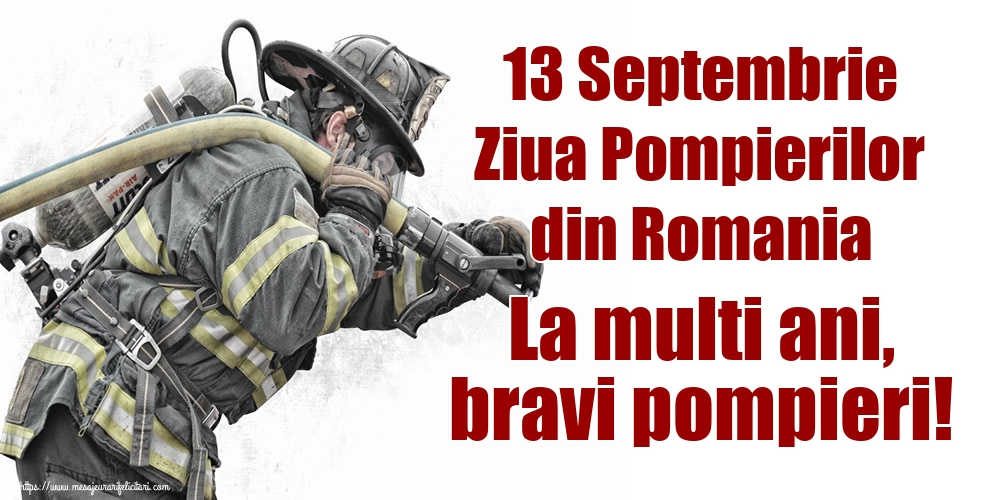 13 Septembrie Ziua Pompierilor din Romania La multi ani, bravi pompieri!