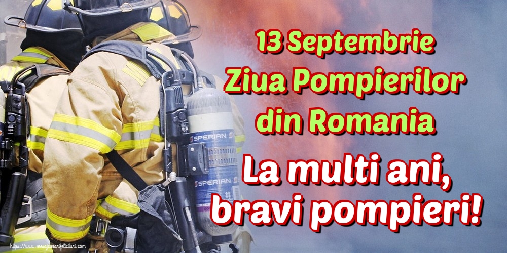 13 Septembrie Ziua Pompierilor din Romania La multi ani, bravi pompieri!