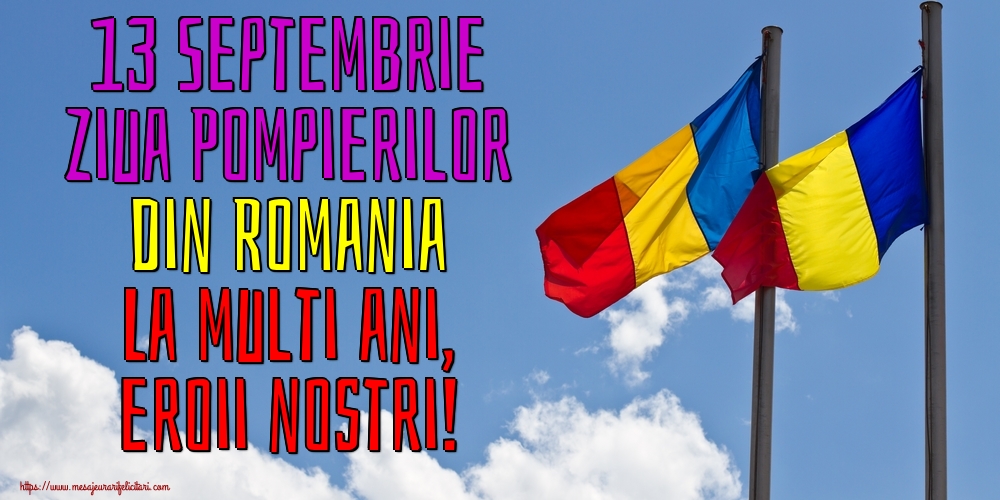 13 Septembrie Ziua Pompierilor din Romania La multi ani, eroii nostri!