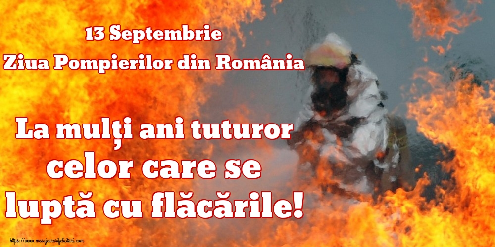 Felicitari de Ziua Pompierilor - 13 Septembrie Ziua Pompierilor din România La mulți ani tuturor celor care se luptă cu flăcările! - mesajeurarifelicitari.com
