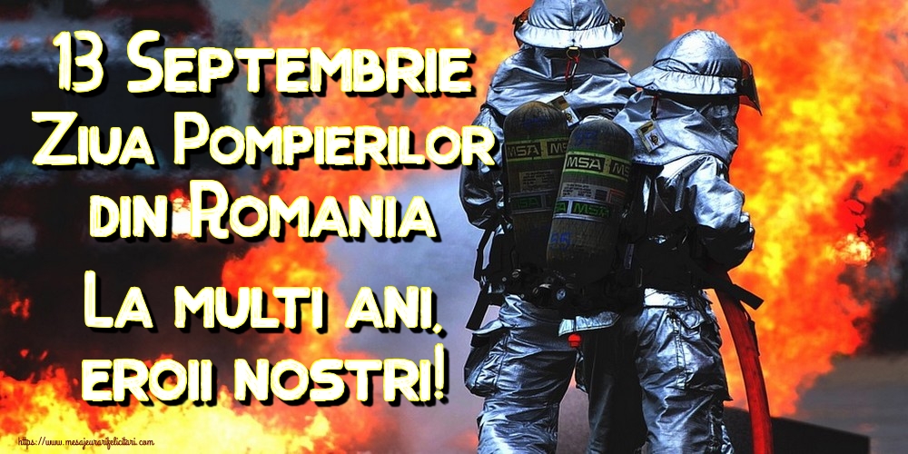 13 Septembrie Ziua Pompierilor din Romania La multi ani, eroii nostri!