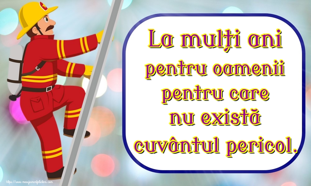 La mulți ani pentru oamenii pentru care nu există cuvântul pericol.