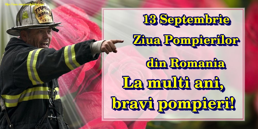 13 Septembrie Ziua Pompierilor din Romania La multi ani, bravi pompieri!