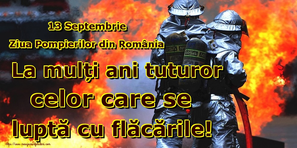 Felicitari de Ziua Pompierilor - 13 Septembrie Ziua Pompierilor din România La mulți ani tuturor celor care se luptă cu flăcările! - mesajeurarifelicitari.com