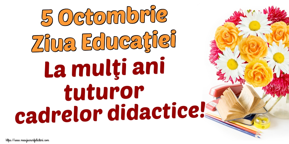 Felicitari de Ziua Profesorului - 5 Octombrie Ziua Educaţiei La mulţi ani tuturor cadrelor didactice! - mesajeurarifelicitari.com