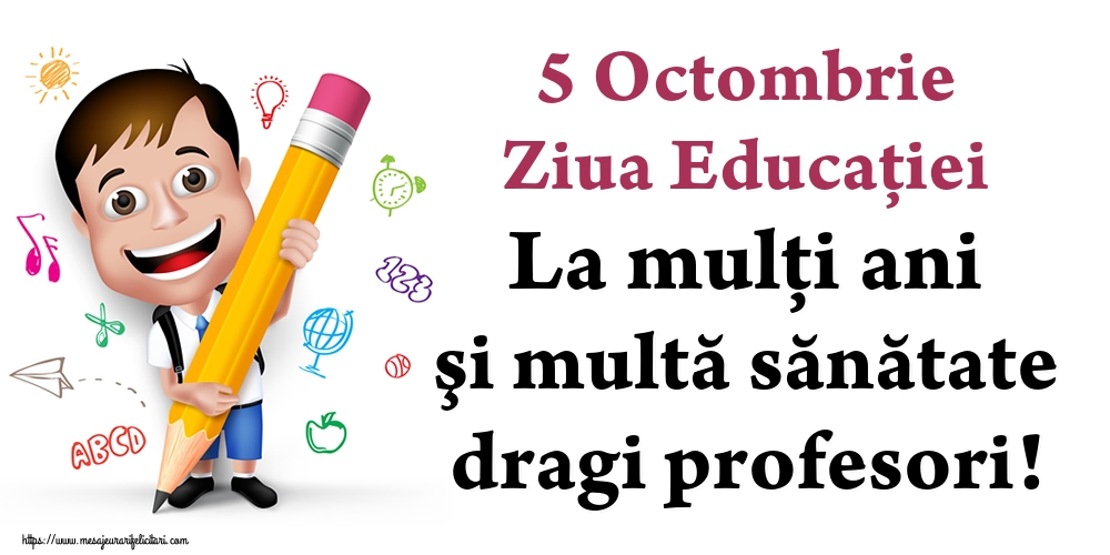Felicitari de Ziua Profesorului - 5 Octombrie Ziua Educaţiei La mulţi ani şi multă sănătate dragi profesori! - mesajeurarifelicitari.com