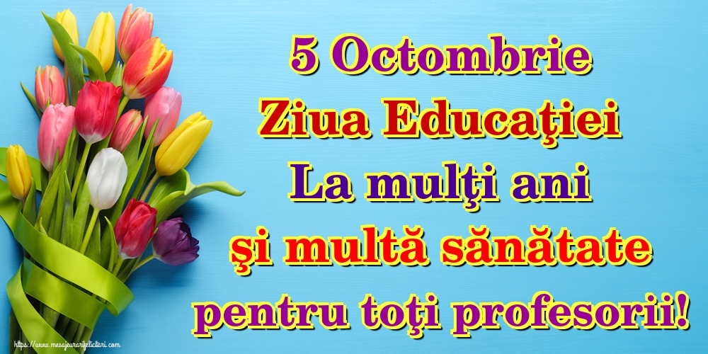 Felicitari de Ziua Profesorului - 5 Octombrie Ziua Educaţiei La mulţi ani şi multă sănătate pentru toţi profesorii! - mesajeurarifelicitari.com