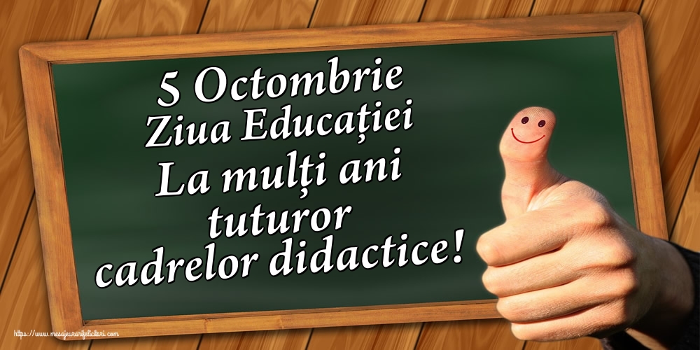 5 Octombrie Ziua Educaţiei La mulţi ani tuturor cadrelor didactice!