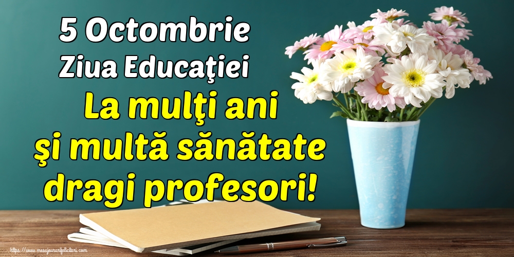 5 Octombrie Ziua Educaţiei La mulţi ani şi multă sănătate dragi profesori!