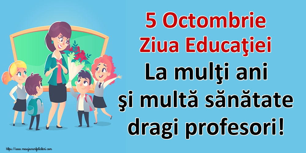 5 Octombrie Ziua Educaţiei La mulţi ani şi multă sănătate dragi profesori!