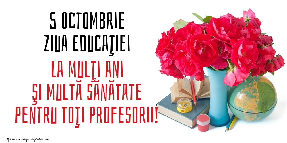 5 Octombrie Ziua Educaţiei La mulţi ani şi multă sănătate pentru toţi profesorii!