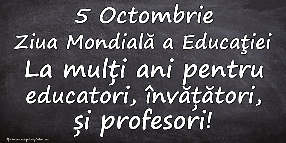 5 Octombrie Ziua Mondială a Educaţiei La mulți ani pentru educatori, învățători, și profesori!