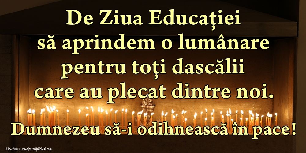 De Ziua Educaţiei să aprindem o lumânare pentru toți dascălii care au plecat dintre noi. Dumnezeu să-i odihnească în pace!