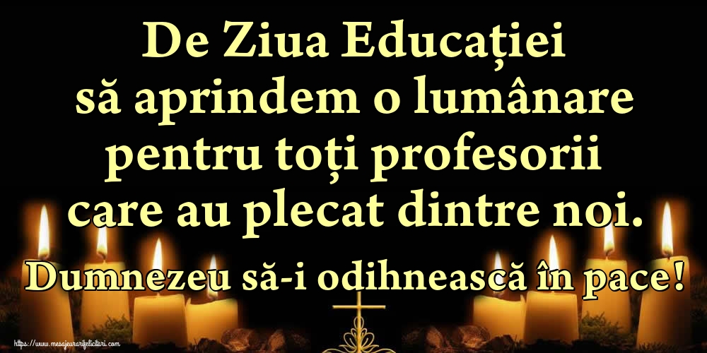 De Ziua Educaţiei să aprindem o lumânare pentru toți profesorii care au plecat dintre noi. Dumnezeu să-i odihnească în pace!