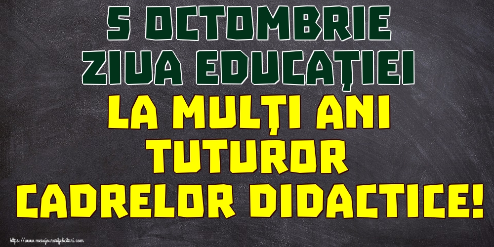 5 Octombrie Ziua Educaţiei La mulţi ani tuturor cadrelor didactice!