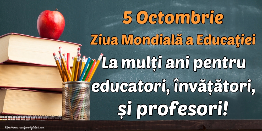 5 Octombrie Ziua Mondială a Educaţiei La mulți ani pentru educatori, învățători, și profesori!