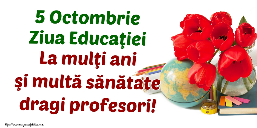 Felicitari de Ziua Profesorului - 5 Octombrie Ziua Educaţiei La mulţi ani şi multă sănătate dragi profesori! - mesajeurarifelicitari.com