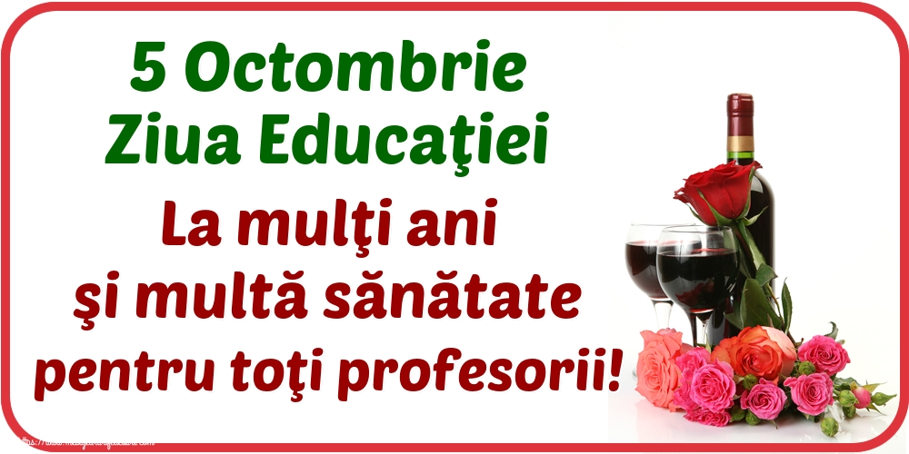 5 Octombrie Ziua Educaţiei La mulţi ani şi multă sănătate pentru toţi profesorii!