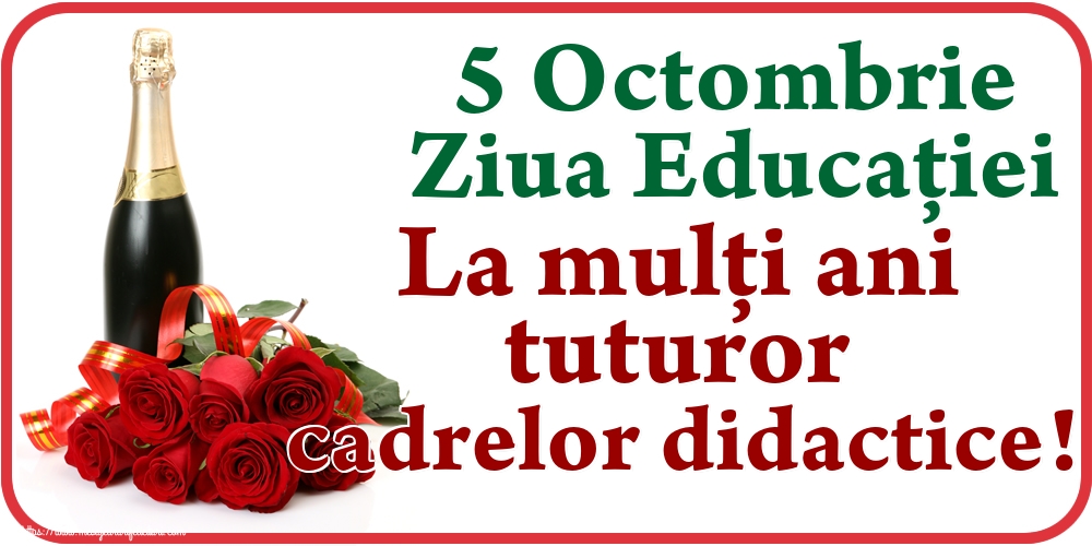 5 Octombrie Ziua Educaţiei La mulţi ani tuturor cadrelor didactice!