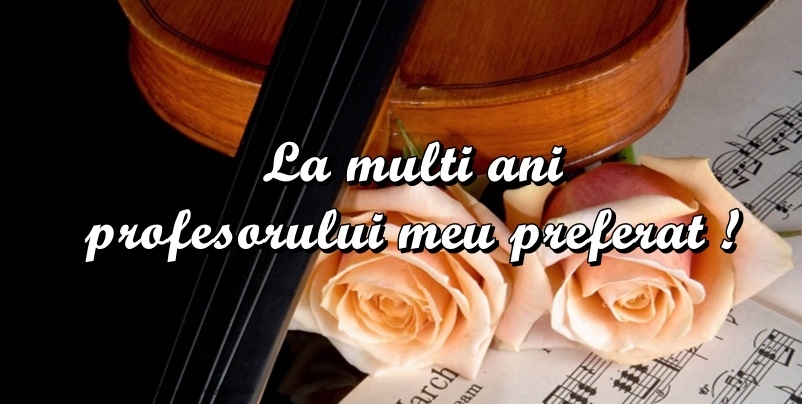 Felicitari de Ziua Profesorului - La multi ani profesorul mei preferat! - mesajeurarifelicitari.com
