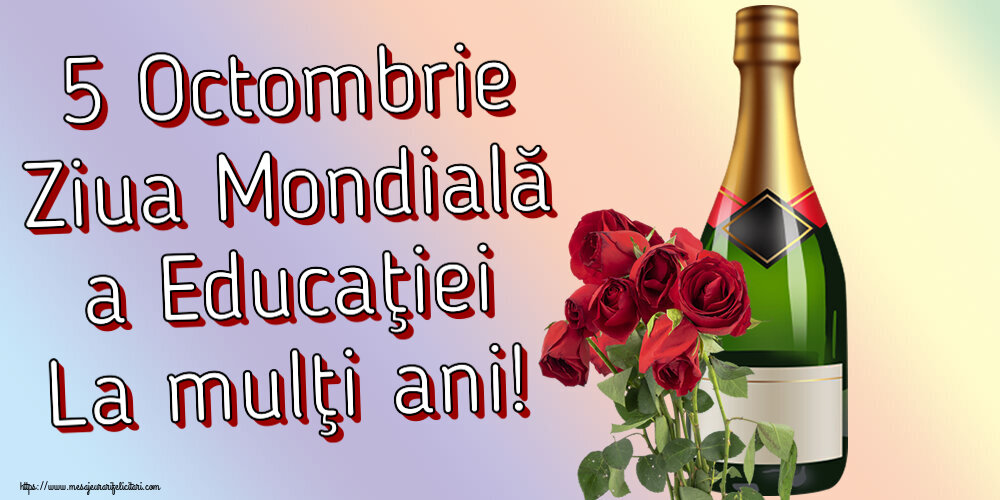 Ziua Profesorului 5 Octombrie Ziua Mondială a Educaţiei La mulţi ani! ~ șampanie și trandafiri