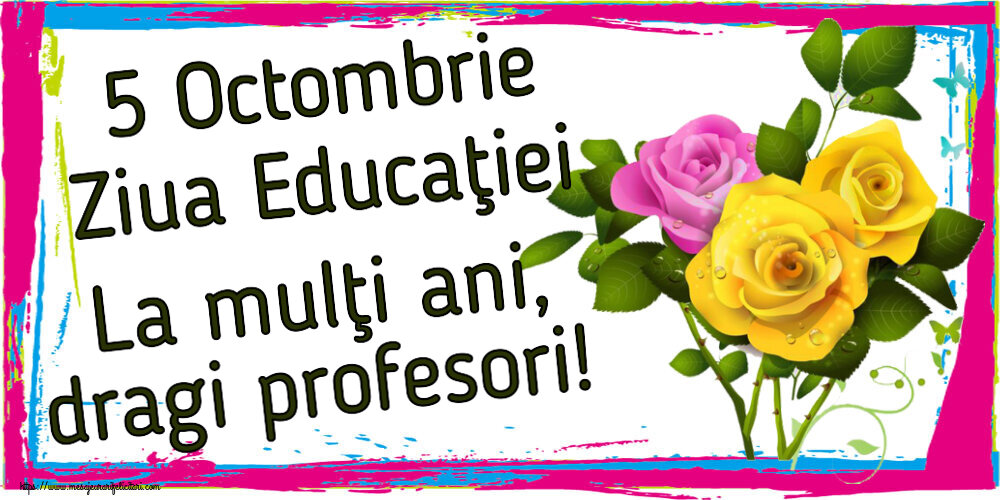 Ziua Profesorului 5 Octombrie Ziua Educaţiei La mulţi ani, dragi profesori! ~ trei trandafiri