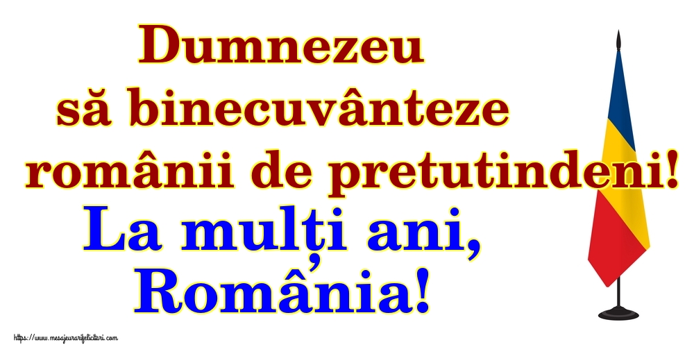 Dumnezeu să binecuvânteze românii de pretutindeni! La mulți ani, România!