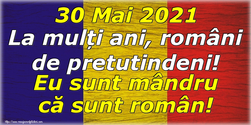 Felicitari de Ziua Românilor de Pretutindeni - 30 Mai 2021 La mulți ani, români de pretutindeni! Eu sunt mândru că sunt român! - mesajeurarifelicitari.com
