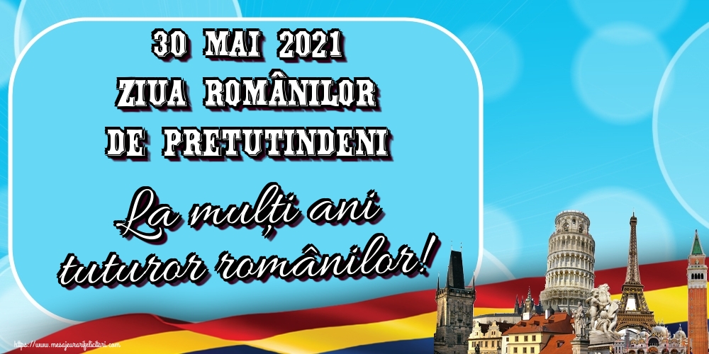 Felicitari de Ziua Românilor de Pretutindeni - 30 Mai 2021 Ziua Românilor de Pretutindeni La mulţi ani tuturor românilor!