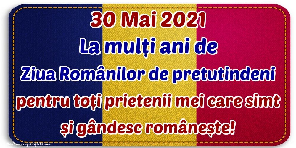 Felicitari de Ziua Românilor de Pretutindeni - 30 Mai 2021 La mulți ani de Ziua Românilor de pretutindeni pentru toți prietenii mei care simt și gândesc românește!