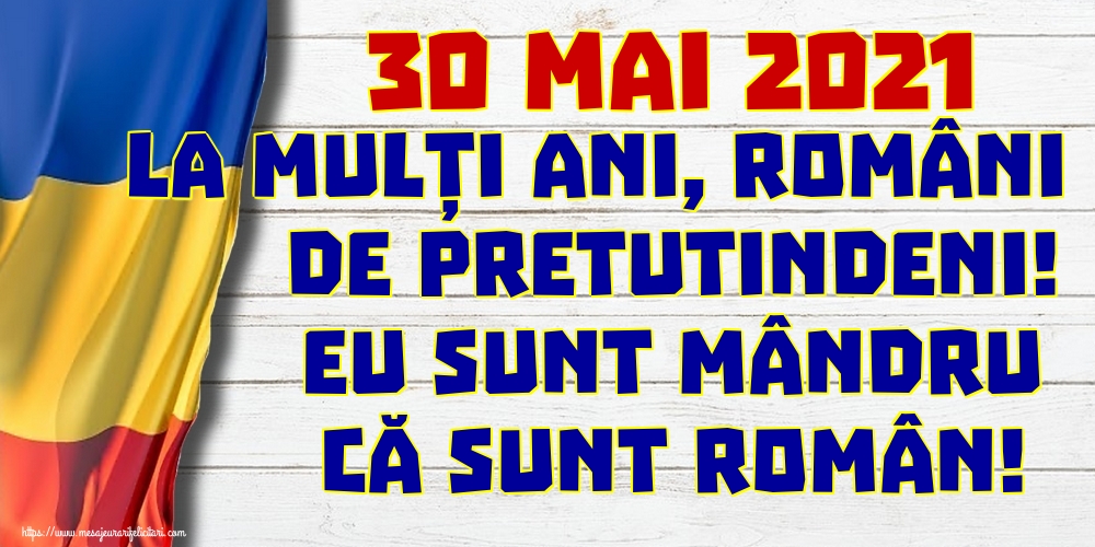 Felicitari de Ziua Românilor de Pretutindeni - 30 Mai 2021 La mulți ani, români de pretutindeni! Eu sunt mândru că sunt român! - mesajeurarifelicitari.com