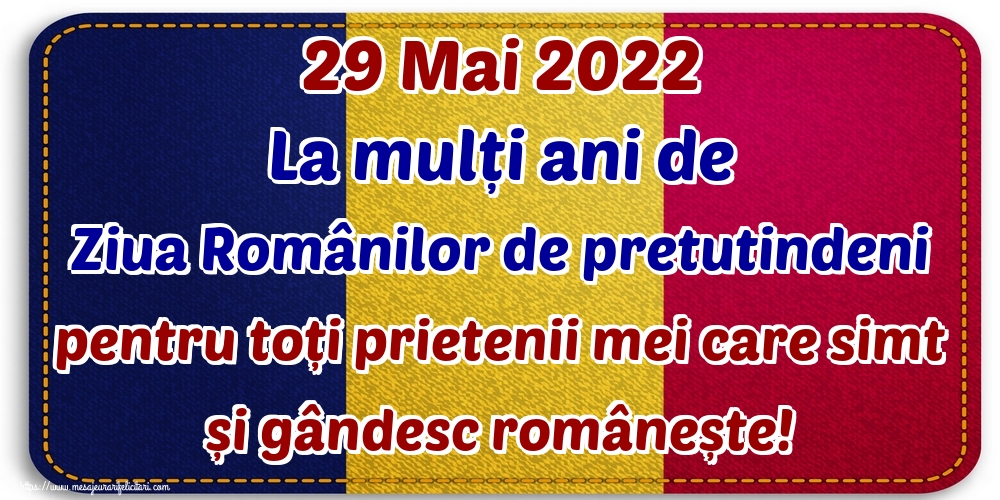 Felicitari de Ziua Românilor de Pretutindeni - 29 Mai 2022 La mulți ani de Ziua Românilor de pretutindeni pentru toți prietenii mei care simt și gândesc românește! - mesajeurarifelicitari.com