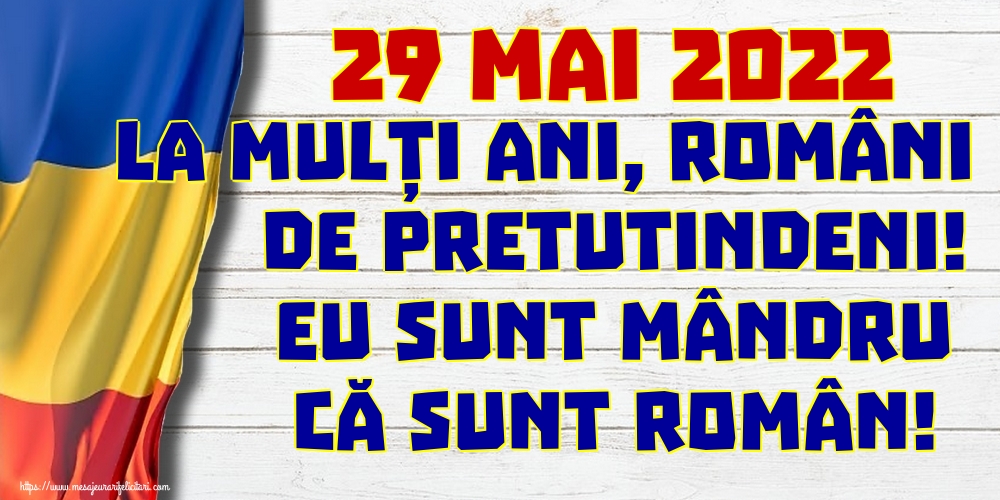 Cele mai apreciate felicitari de Ziua Românilor de Pretutindeni - 29 Mai 2022 La mulți ani, români de pretutindeni! Eu sunt mândru că sunt român!