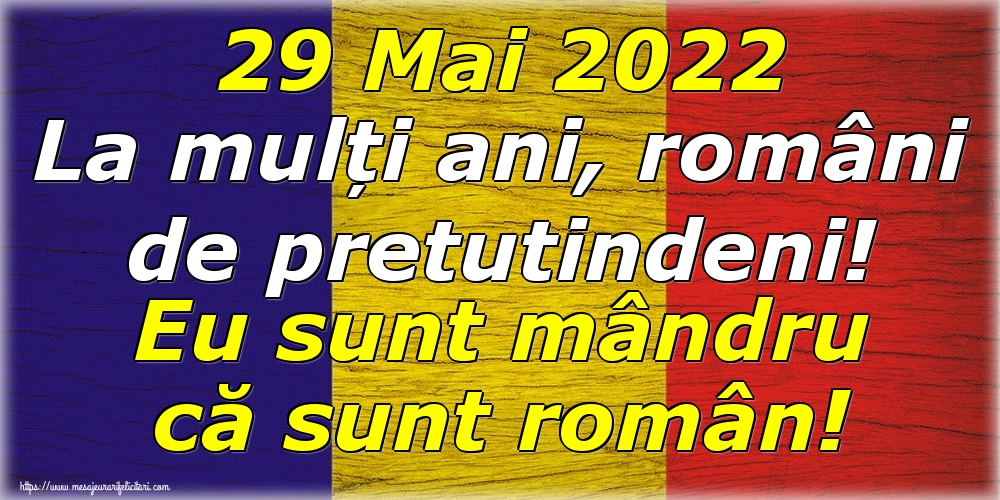 Felicitari de Ziua Românilor de Pretutindeni - 29 Mai 2022 La mulți ani, români de pretutindeni! Eu sunt mândru că sunt român!