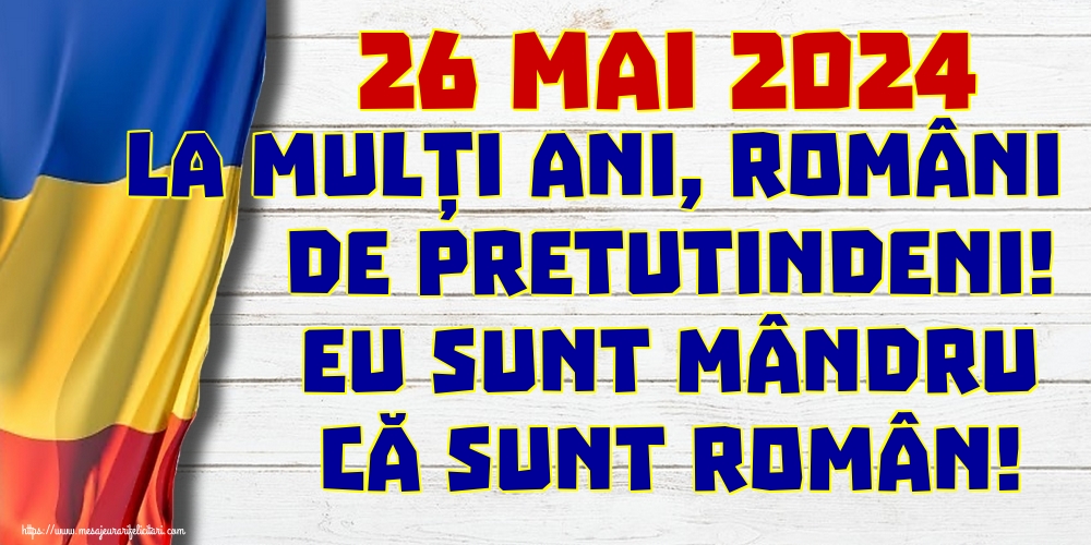 Felicitari de Ziua Românilor de Pretutindeni - 26 Mai 2024 La mulți ani, români de pretutindeni! Eu sunt mândru că sunt român! - mesajeurarifelicitari.com