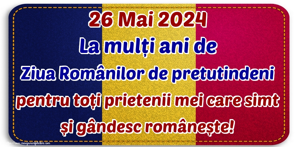 Felicitari de Ziua Românilor de Pretutindeni - 26 Mai 2024 La mulți ani de Ziua Românilor de pretutindeni pentru toți prietenii mei care simt și gândesc românește! - mesajeurarifelicitari.com