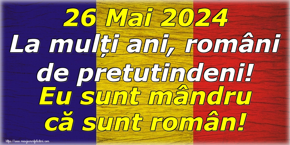 Felicitari de Ziua Românilor de Pretutindeni - 26 Mai 2024 La mulți ani, români de pretutindeni! Eu sunt mândru că sunt român! - mesajeurarifelicitari.com
