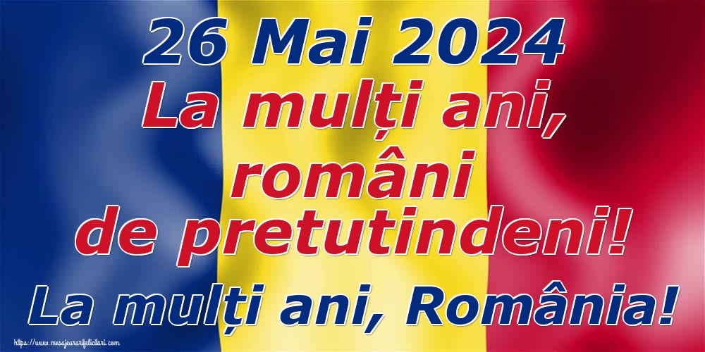 Felicitari de Ziua Românilor de Pretutindeni - 26 Mai 2024 La mulți ani, români de pretutindeni! La mulți ani, România! - mesajeurarifelicitari.com
