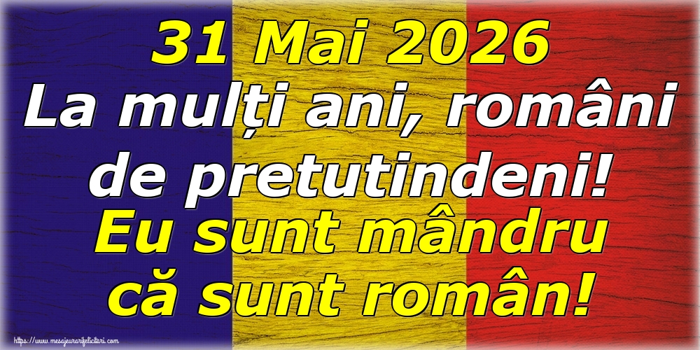 31 Mai 2026 La mulți ani, români de pretutindeni! Eu sunt mândru că sunt român!