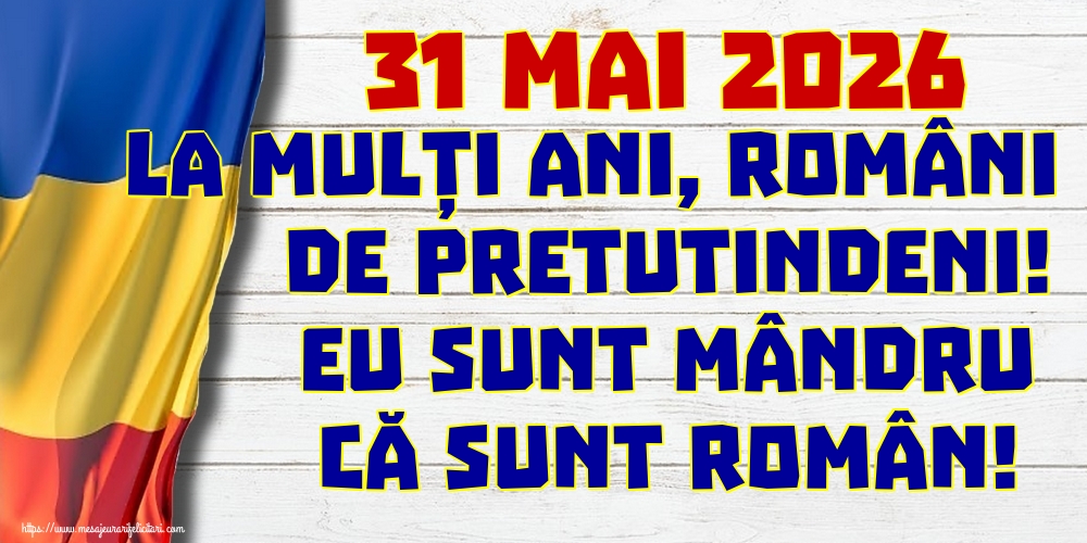 31 Mai 2026 La mulți ani, români de pretutindeni! Eu sunt mândru că sunt român!
