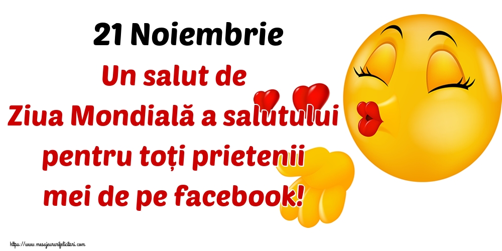 21 Noiembrie Un salut de Ziua Mondială a salutului pentru toți prietenii mei de pe facebook!