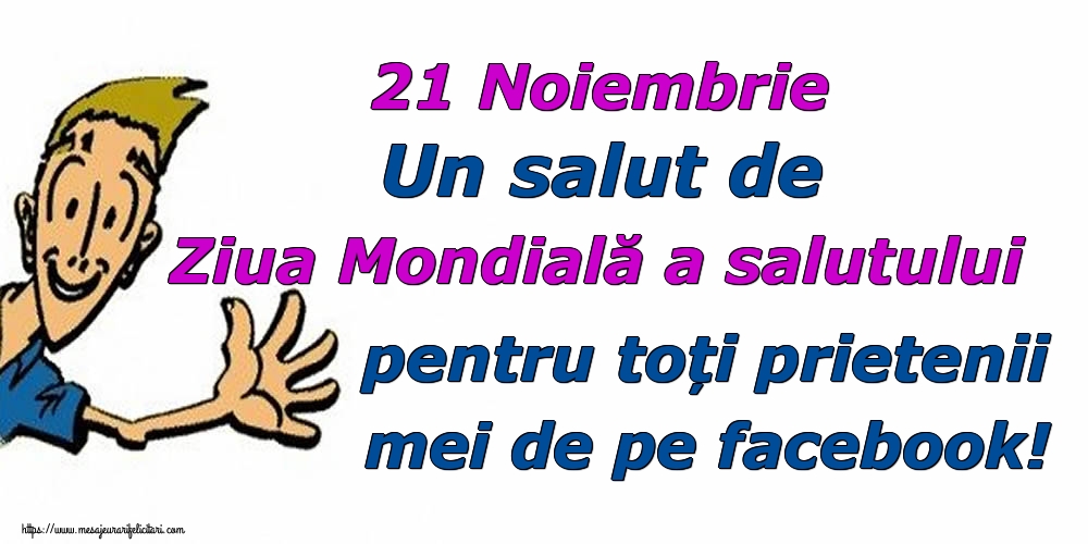 21 Noiembrie Un salut de Ziua Mondială a salutului pentru toți prietenii mei de pe facebook!