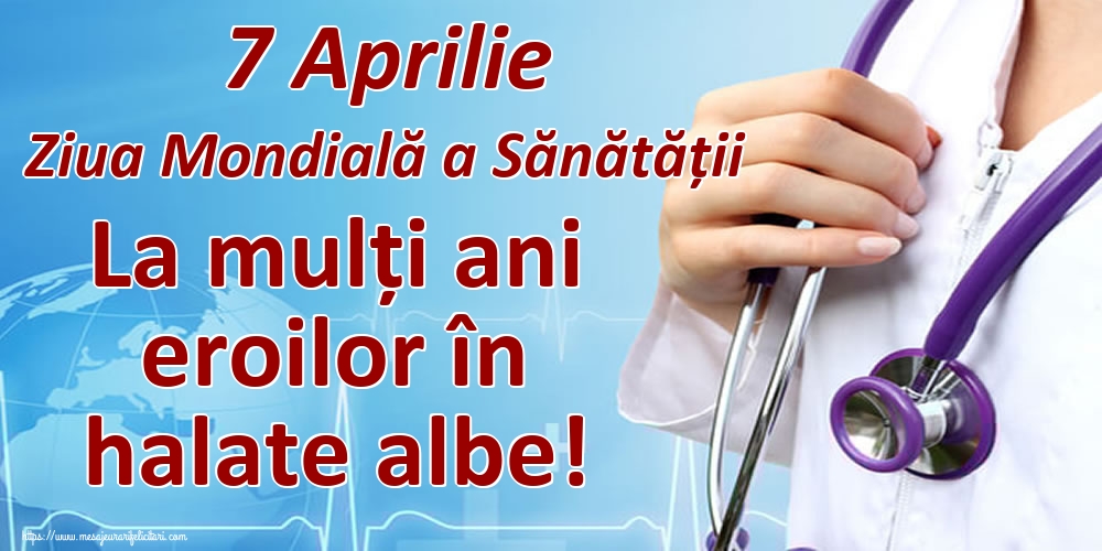 7 Aprilie Ziua Mondială a Sănătății La mulți ani eroilor în halate albe!