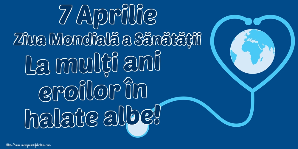 7 Aprilie Ziua Mondială a Sănătății La mulți ani eroilor în halate albe!