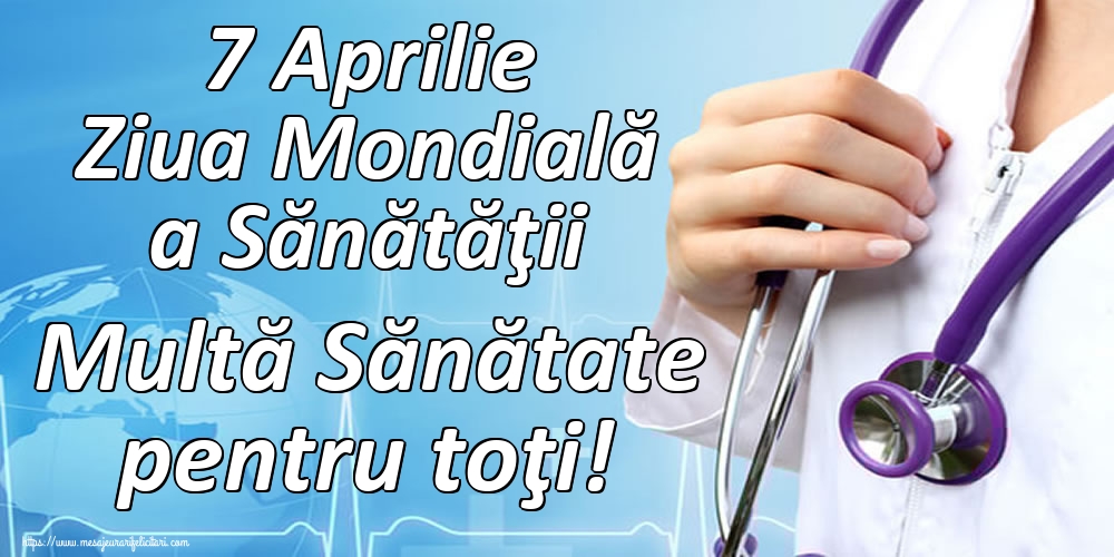 7 Aprilie Ziua Mondială a Sănătăţii Multă Sănătate pentru toţi!