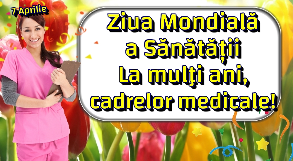 7 Aprilie Ziua Mondială a Sănătății La mulţi ani, cadrelor medicale!