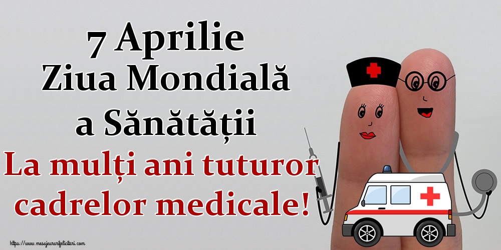 7 Aprilie Ziua Mondială a Sănătății La mulţi ani tuturor cadrelor medicale!