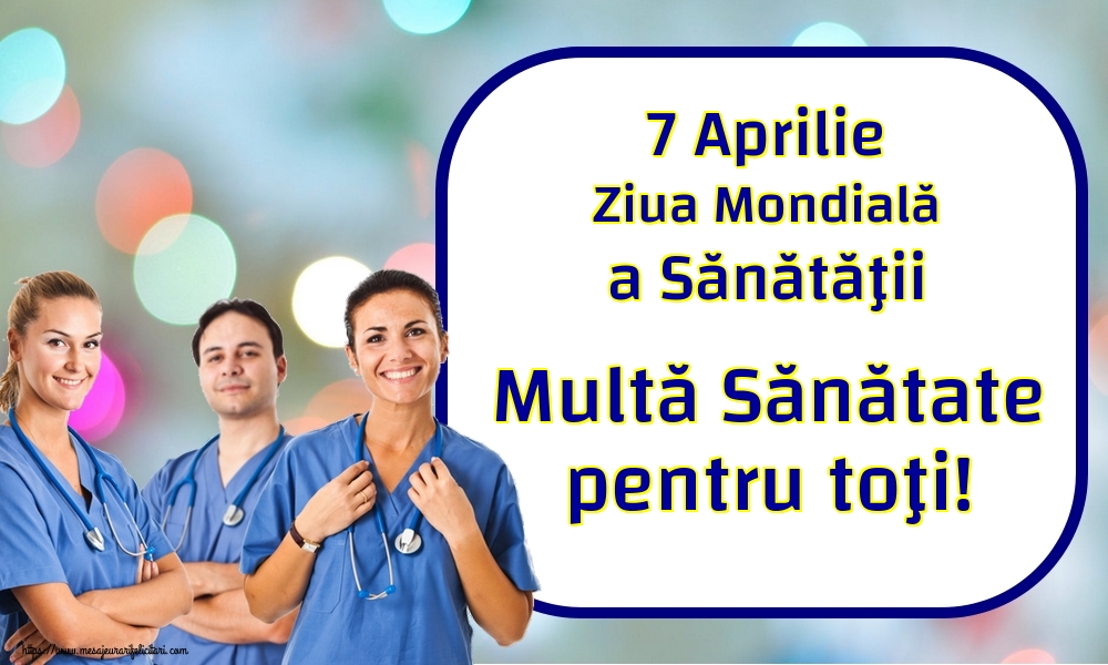 7 Aprilie Ziua Mondială a Sănătăţii Multă Sănătate pentru toţi!