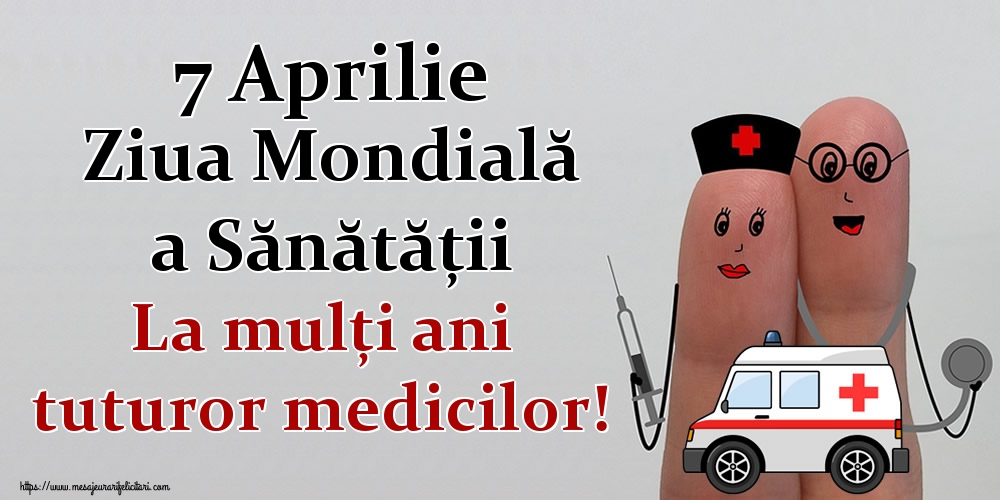 7 Aprilie Ziua Mondială a Sănătății La mulţi ani tuturor medicilor!